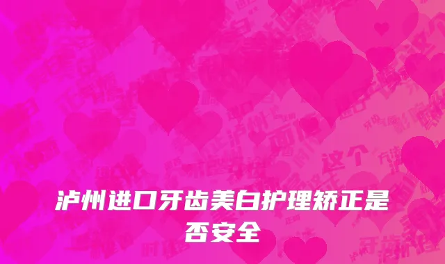 泸州进口牙齿美白护理矫正是否安全