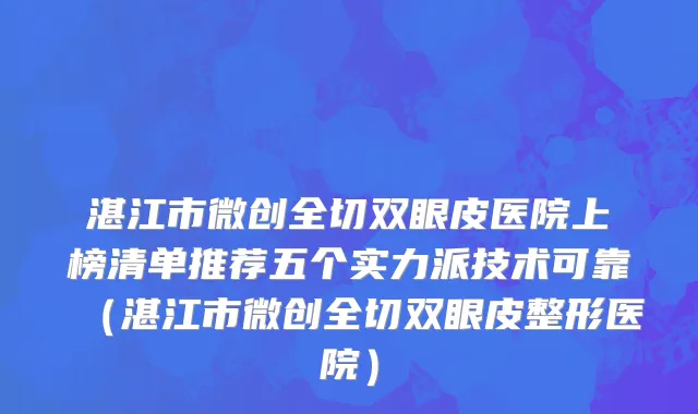 湛江市微创全切双眼皮医院上榜清单推荐五个实力派技术可靠（湛江市微创全切双眼皮整形医院）