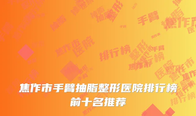 焦作市手臂抽脂整形医院排行榜前十名推荐