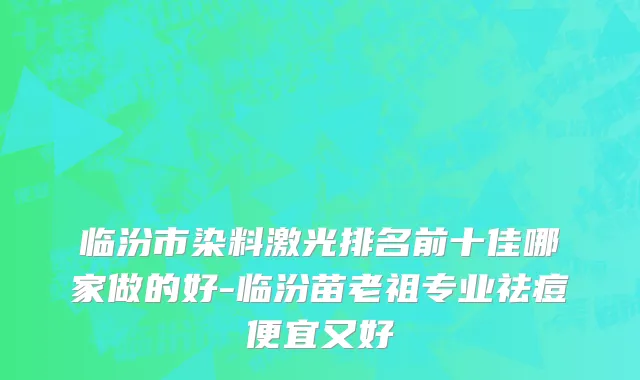 临汾市染料激光排名前十佳哪家做的好-临汾苗老祖专业祛痘便宜又好