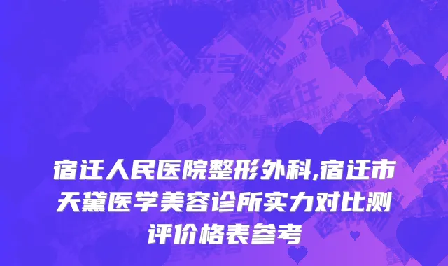 宿迁人民医院整形外科,宿迁市天黛医学美容诊所实力对比测评价格表参考