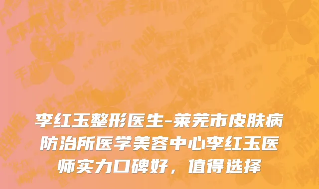 李红玉整形医生-莱芜市皮肤病防治所医学美容中心李红玉医师实力口碑好，值得选择