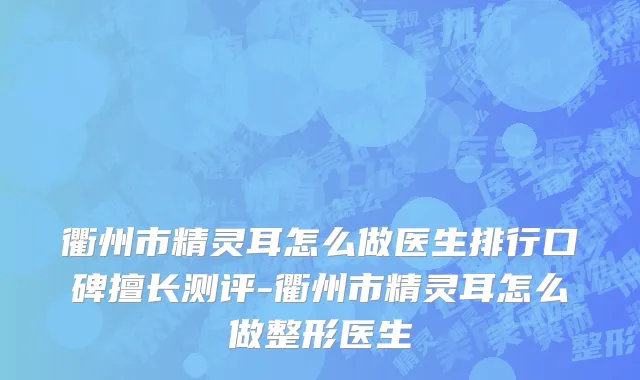 衢州市精灵耳怎么做医生排行口碑擅长测评-衢州市精灵耳怎么做整形医生