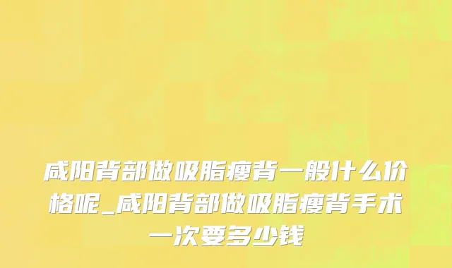 咸阳背部做吸脂瘦背一般什么价格呢_咸阳背部做吸脂瘦背手术一次要多少钱