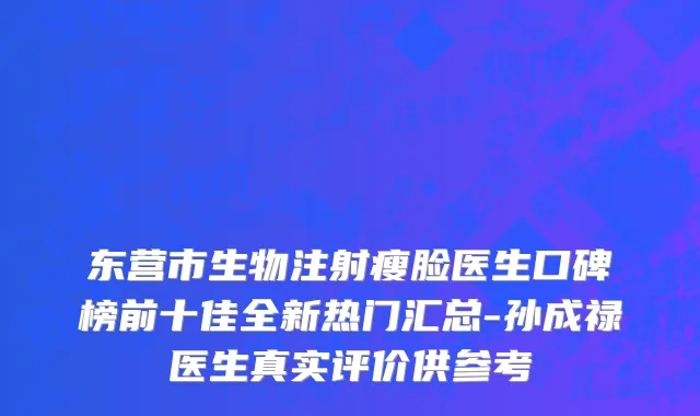 东营市生物注射瘦脸医生口碑榜前十佳全新热门汇总-孙成禄医生真实评价供参考
