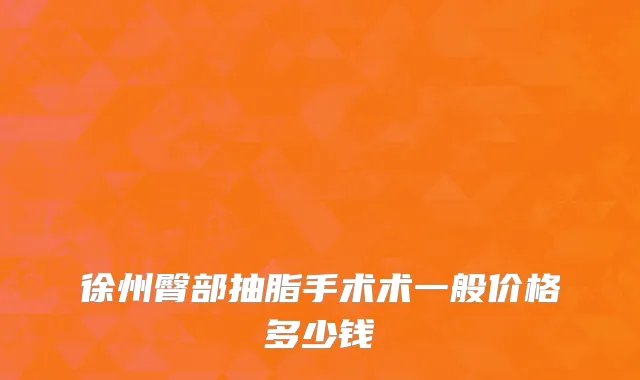 徐州臀部抽脂手术术一般价格多少钱