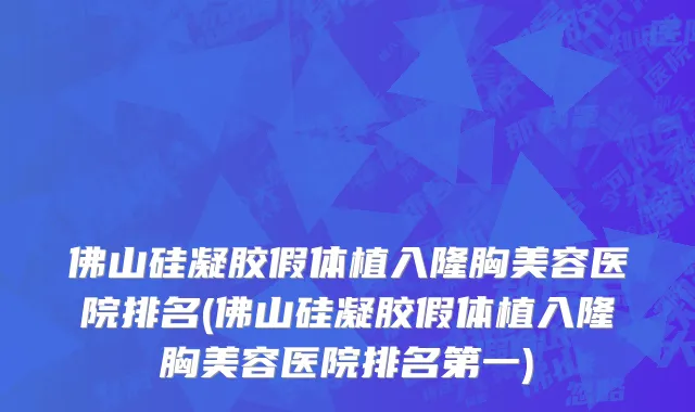 佛山硅凝胶假体植入隆胸美容医院排名(佛山硅凝胶假体植入隆胸美容医院排名第一)