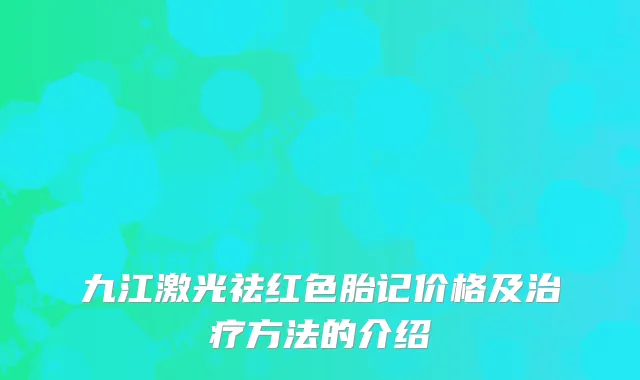 九江激光祛红色胎记价格及治疗方法的介绍