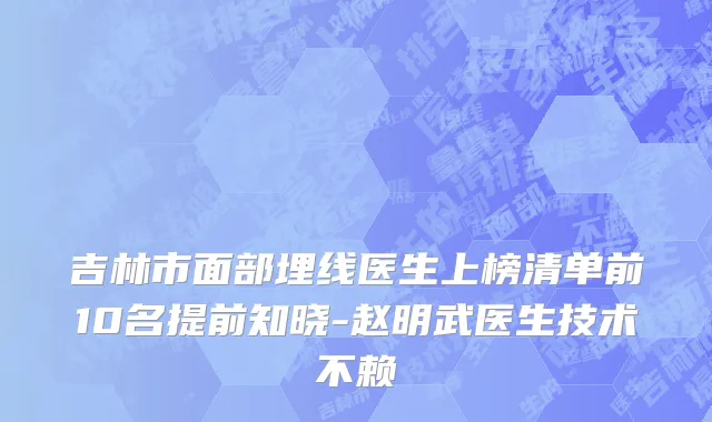 吉林市面部埋线医生上榜清单前10名提前知晓-赵明武医生技术不赖