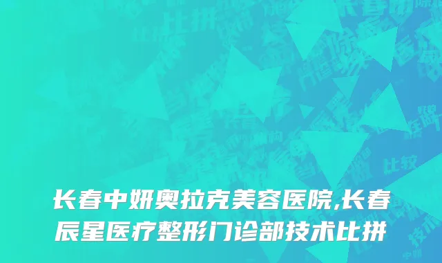 长春中妍奥拉克美容医院,长春辰星医疗整形门诊部技术比拼