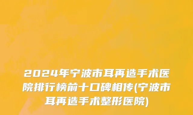 2024年宁波市耳再造手术医院排行榜前十口碑相传(宁波市耳再造手术整形医院)