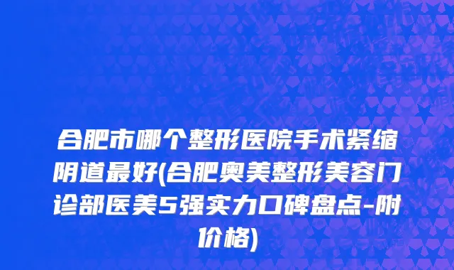 合肥市哪个整形医院手术紧缩阴道最好(合肥奥美整形美容门诊部医美5强实力口碑盘点-附价格)