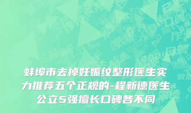 蚌埠市去掉妊娠纹整形医生实力推荐五个正规的-程新德医生公立5强擅长口碑各不同