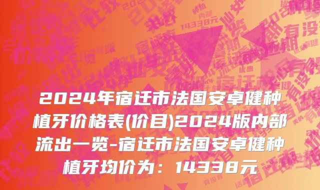 2024年宿迁市法国安卓健种植牙价格表(价目)2024版内部流出一览-宿迁市法国安卓健种植牙均价为：14338元