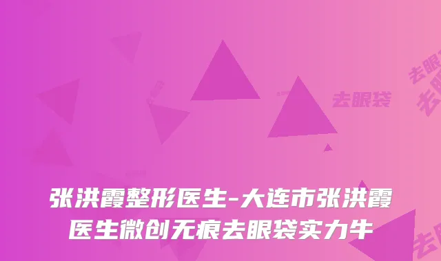 张洪霞整形医生-大连市张洪霞医生微创无痕去眼袋实力牛