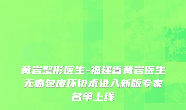黄岩整形医生-福建省黄岩医生无痛包皮环切术进入新版专家名单上线