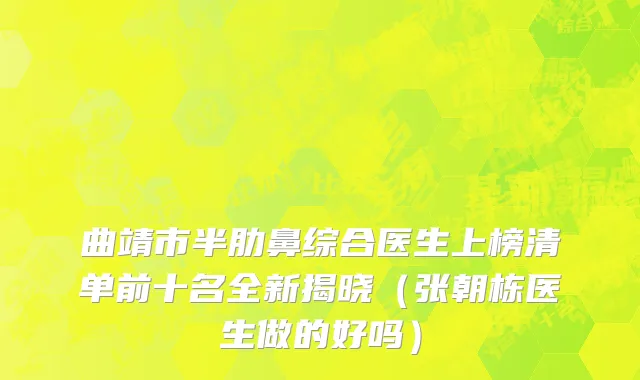 曲靖市半肋鼻综合医生上榜清单前十名全新揭晓（张朝栋医生做的好吗）