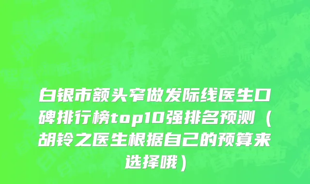 白银市额头窄做发际线医生口碑排行榜top10强排名预测（胡铃之医生根据自己的预算来选择哦）