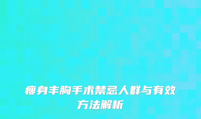 瘦身丰胸手术禁忌人群与有效方法解析