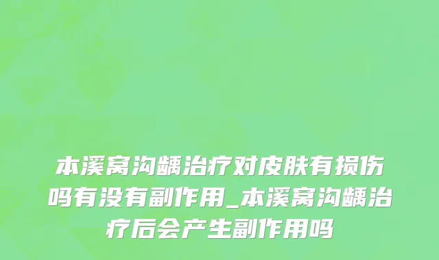 本溪窝沟龋治疗对皮肤有损伤吗有没有副作用_本溪窝沟龋治疗后会产生副作用吗