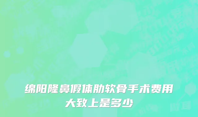 绵阳隆鼻假体肋软骨手术费用大致上是多少