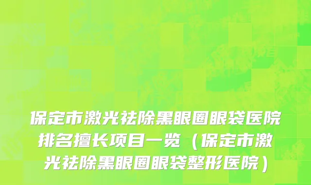 保定市激光祛除黑眼圈眼袋医院排名擅长项目一览（保定市激光祛除黑眼圈眼袋整形医院）