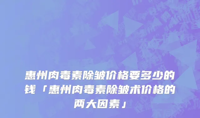 惠州肉毒素除皱价格要多少的钱「惠州肉毒素除皱术价格的两大因素」