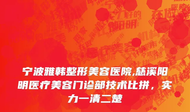 宁波雅韩整形美容医院,慈溪阳明医疗美容门诊部技术比拼，实力一清二楚