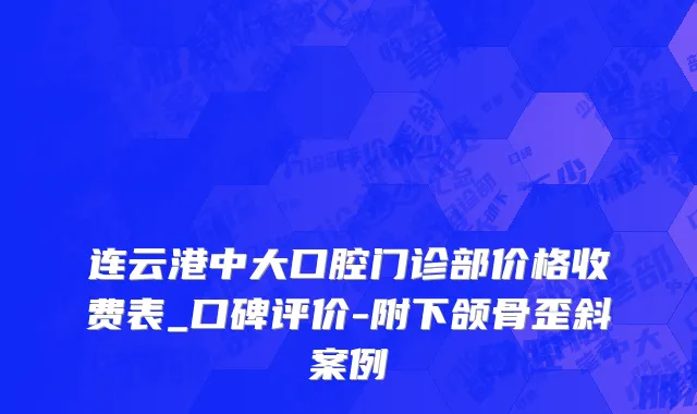 连云港中大口腔门诊部价格收费表_口碑评价-附下颌骨歪斜案例