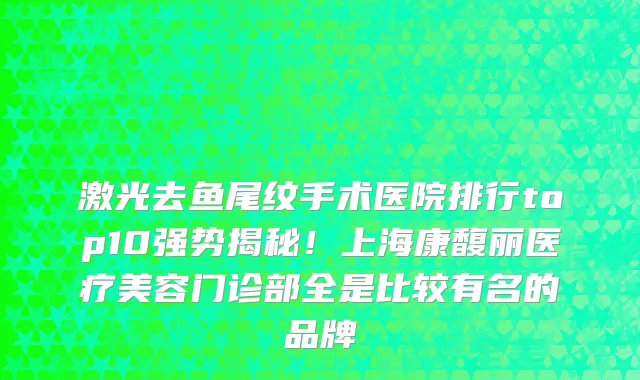激光去鱼尾纹手术医院排行top10强势揭秘！上海康馥丽医疗美容门诊部全是比较有名的品牌
