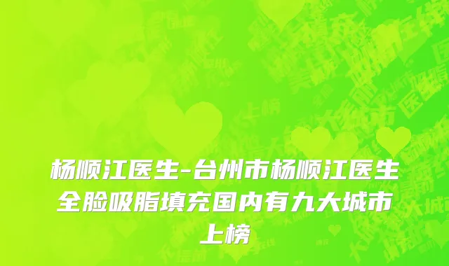 杨顺江医生-台州市杨顺江医生全脸吸脂填充国内有九大城市上榜