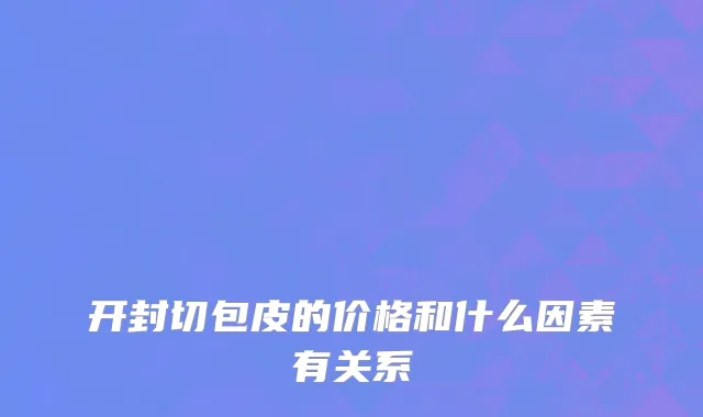 开封切包皮的价格和什么因素有关系