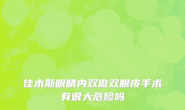 佳木斯眼睛内双做双眼皮手术有很大危险吗