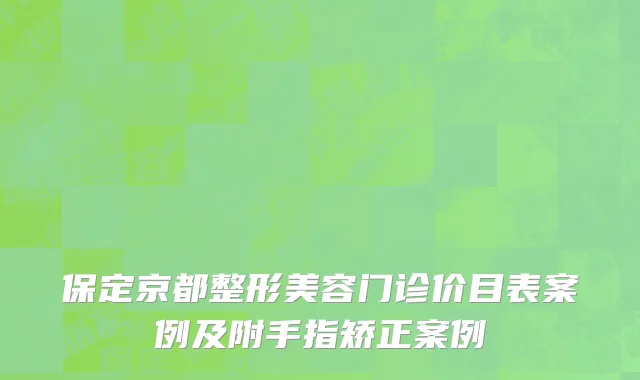 保定京都整形美容门诊价目表案例及附手指矫正案例