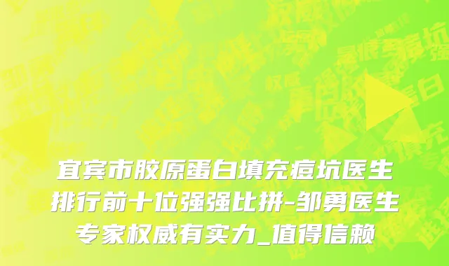 宜宾市胶原蛋白填充痘坑医生排行前十位强强比拼-邹勇医生专家权威有实力_值得信赖