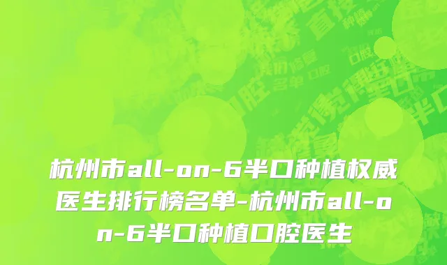 杭州市all-on-6半口种植权威医生排行榜名单-杭州市all-on-6半口种植口腔医生