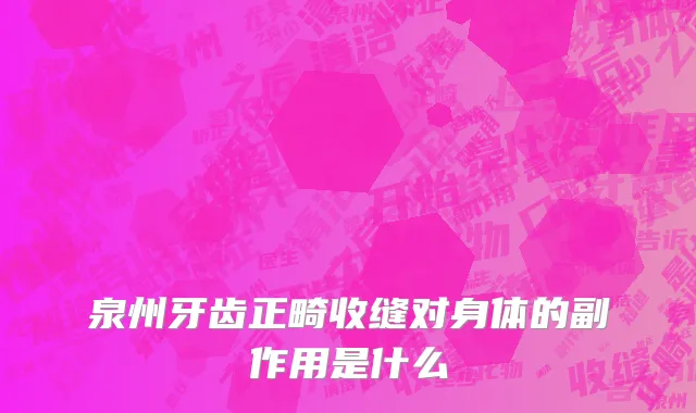 泉州牙齿正畸收缝对身体的副作用是什么
