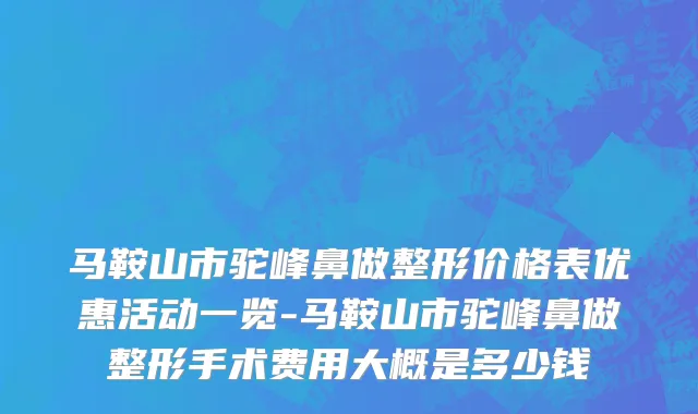 马鞍山市驼峰鼻做整形价格表优惠活动一览-马鞍山市驼峰鼻做整形手术费用大概是多少钱