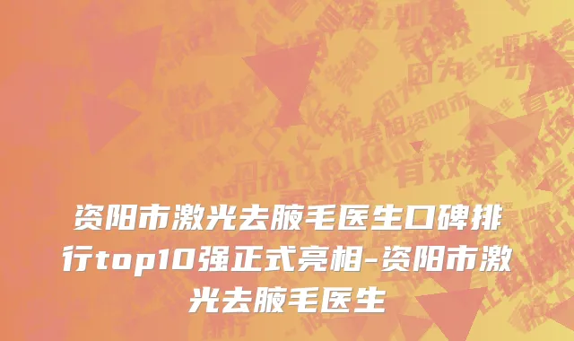 资阳市激光去腋毛医生口碑排行top10强正式亮相-资阳市激光去腋毛医生
