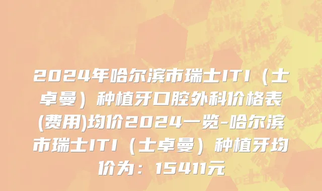 2024年哈尔滨市瑞士ITI（士卓曼）种植牙口腔外科价格表(费用)均价2024一览-哈尔滨市瑞士ITI（士卓曼）种植牙均价为：15411元