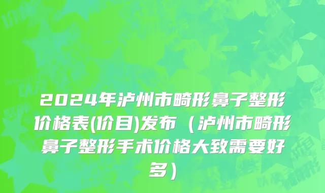 2024年泸州市畸形鼻子整形价格表(价目)发布（泸州市畸形鼻子整形手术价格大致需要好多）