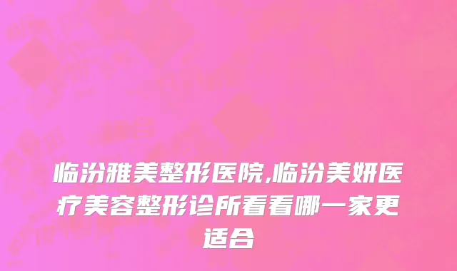 临汾雅美整形医院,临汾美妍医疗美容整形诊所看看哪一家更适合