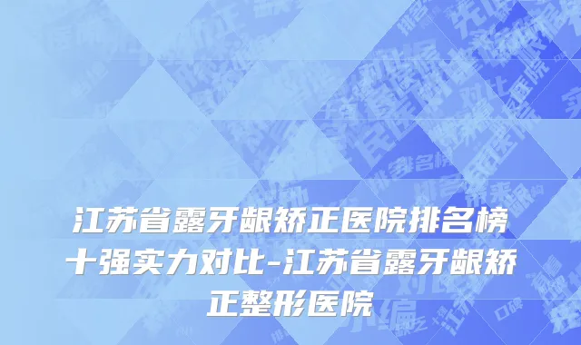 江苏省露牙龈矫正医院排名榜十强实力对比-江苏省露牙龈矫正整形医院