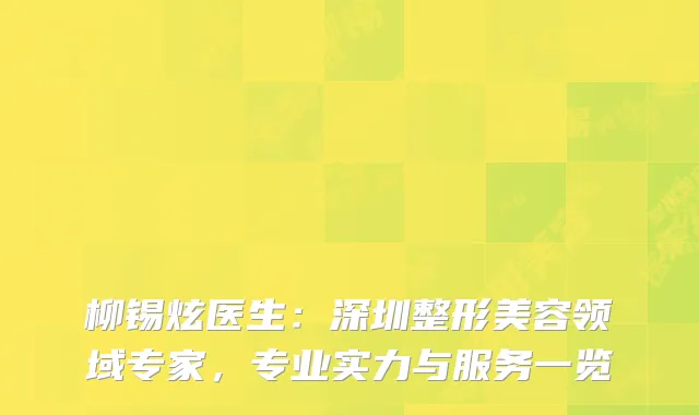 柳锡炫医生：深圳整形美容领域专家，专业实力与服务一览