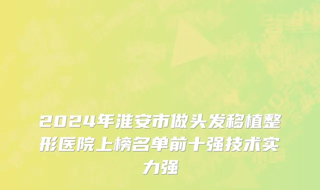 2024年淮安市做头发移植整形医院上榜名单前十强技术实力强