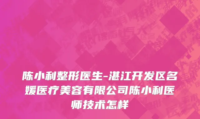 陈小利整形医生-湛江开发区名媛医疗美容有限公司陈小利医师技术怎样