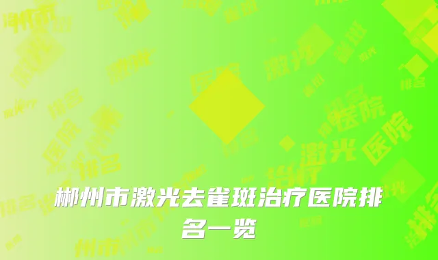 郴州市激光去雀斑治疗医院排名一览