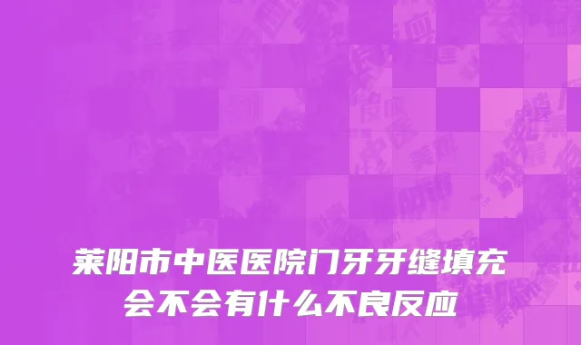 莱阳市中医医院门牙牙缝填充会不会有什么不良反应