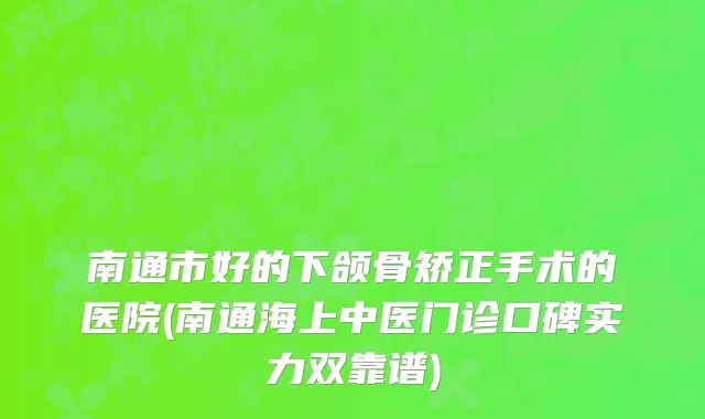 南通市好的下颌骨矫正手术的医院(南通海上中医门诊口碑实力双靠谱)