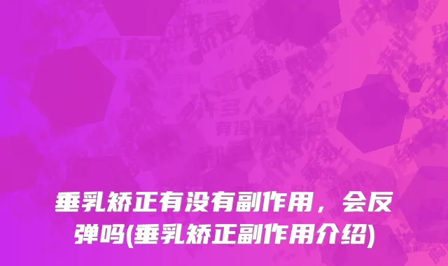 垂乳矫正有没有副作用，会反弹吗(垂乳矫正副作用介绍)